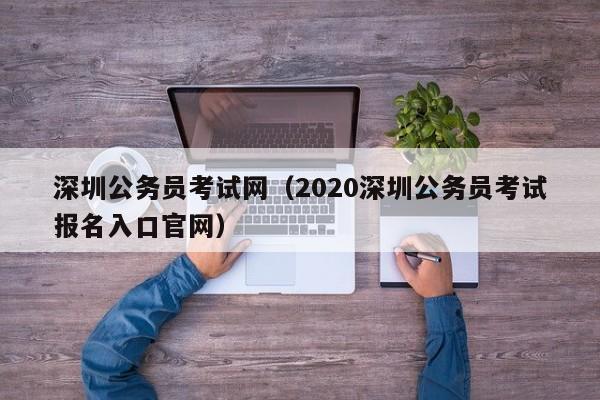 深圳公务员考试网（2020深圳公务员考试报名入口官网）