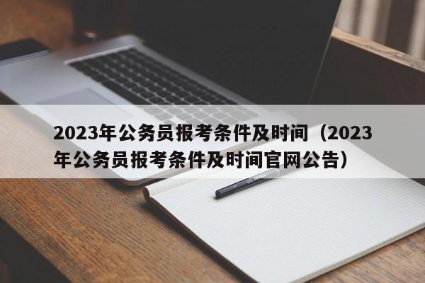 2023年公务员报考条件及时间（2023年公务员报考条件及时间官网公告）
