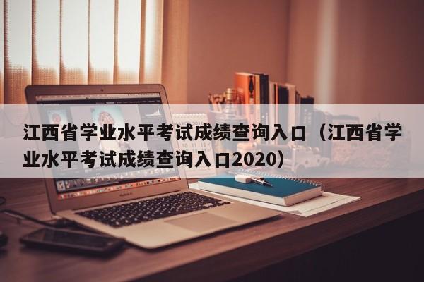 江西省学业水平考试成绩查询入口（江西省学业水平考试成绩查询入口2020）