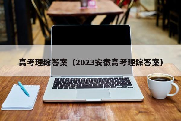 高考理综答案（2023安徽高考理综答案）
