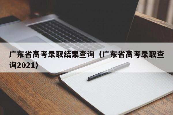广东省高考录取结果查询（广东省高考录取查询2021）