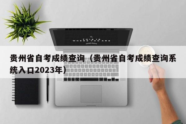 贵州省自考成绩查询（贵州省自考成绩查询系统入口2023年）