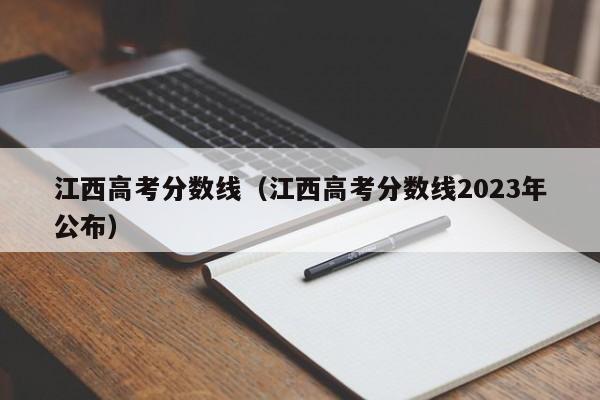 江西高考分数线（江西高考分数线2023年公布）