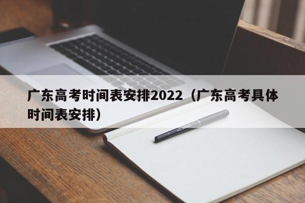 广东高考时间表安排2022（广东高考具体时间表安排）