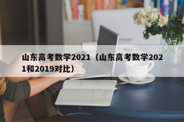 山东高考数学2021（山东高考数学2021和2019对比）