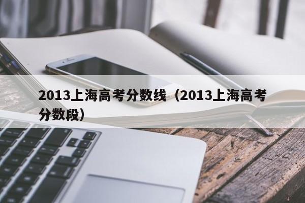 2013上海高考分数线（2013上海高考分数段）
