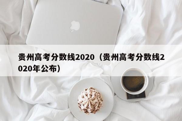 贵州高考分数线2020（贵州高考分数线2020年公布）