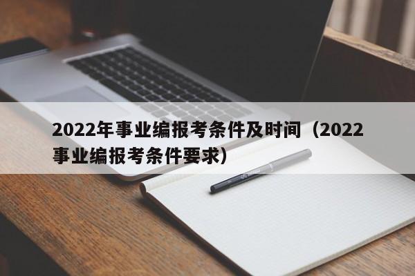 2022年事业编报考条件及时间（2022事业编报考条件要求）