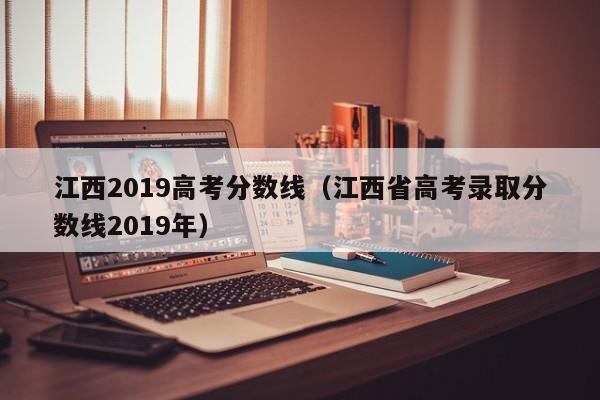 江西2019高考分数线（江西省高考录取分数线2019年）