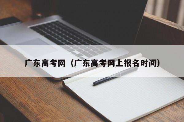 广东高考网（广东高考网上报名时间）