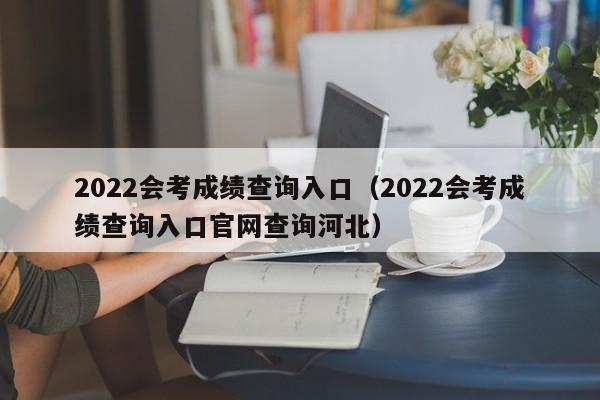 2022会考成绩查询入口（2022会考成绩查询入口官网查询河北）
