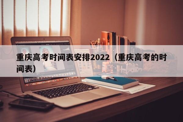 重庆高考时间表安排2022（重庆高考的时间表）