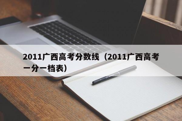 2011广西高考分数线（2011广西高考一分一档表）