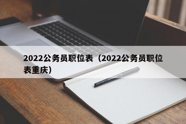 2022公务员职位表（2022公务员职位表重庆）