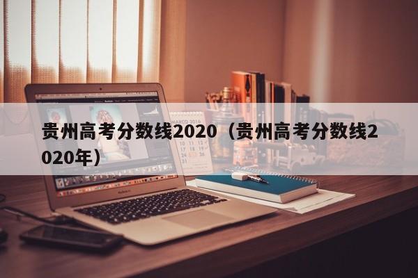 贵州高考分数线2020（贵州高考分数线2020年）