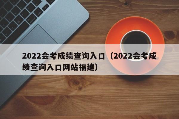 2022会考成绩查询入口（2022会考成绩查询入口网站福建）