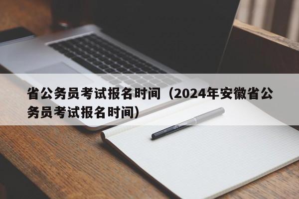 省公务员考试报名时间（2024年安徽省公务员考试报名时间）