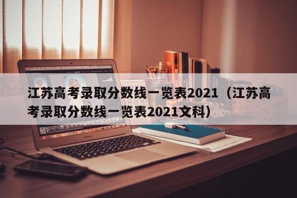 江苏高考录取分数线一览表2021（江苏高考录取分数线一览表2021文科）