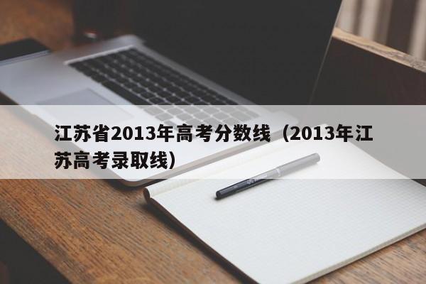 江苏省2013年高考分数线（2013年江苏高考录取线）