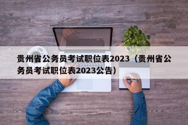 贵州省公务员考试职位表2023（贵州省公务员考试职位表2023公告）
